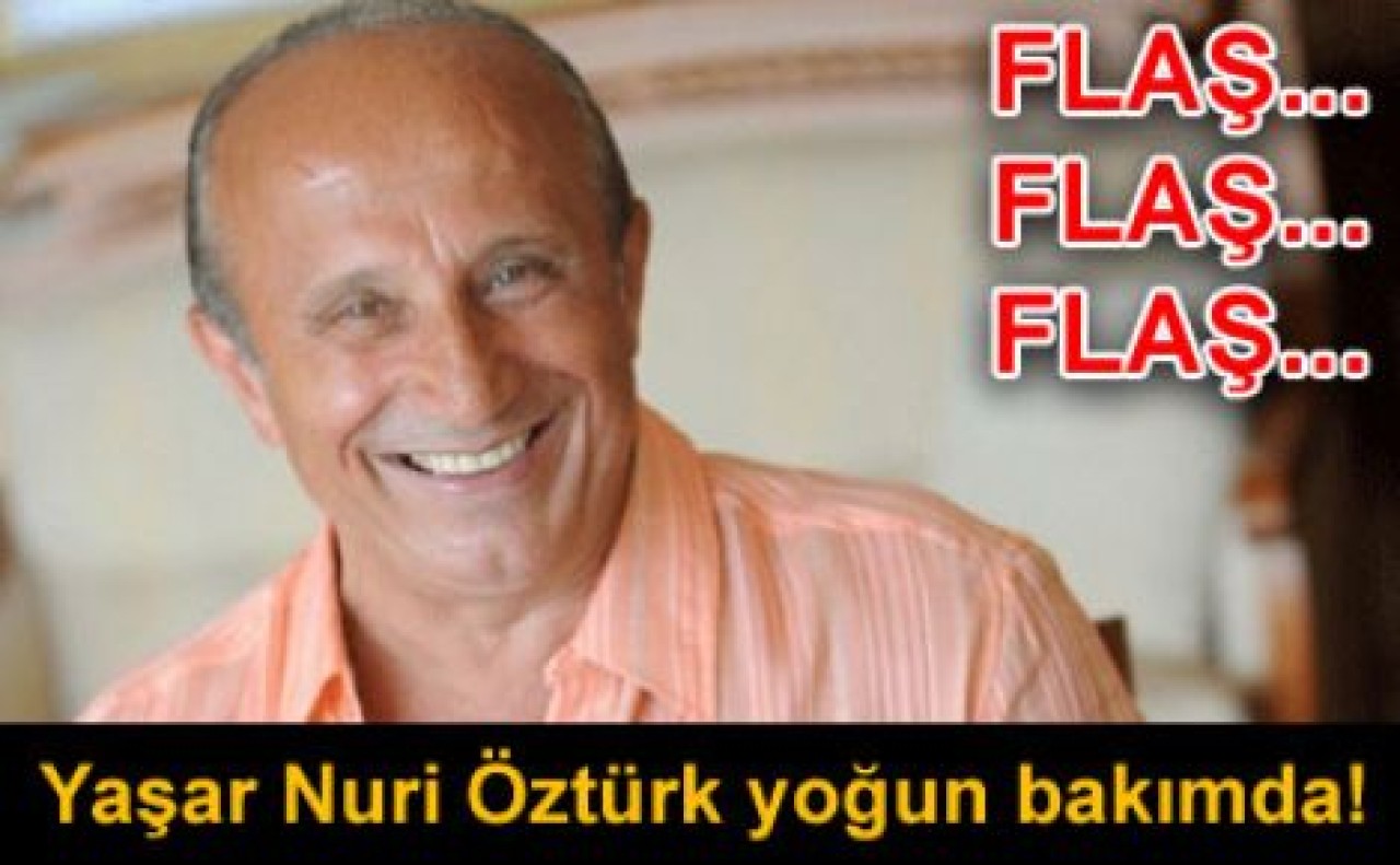 Yaşar Nuri Öztürk yoğun bakımda!