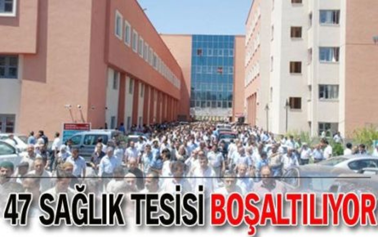 47 sağlık tesisi boşaltılıyor