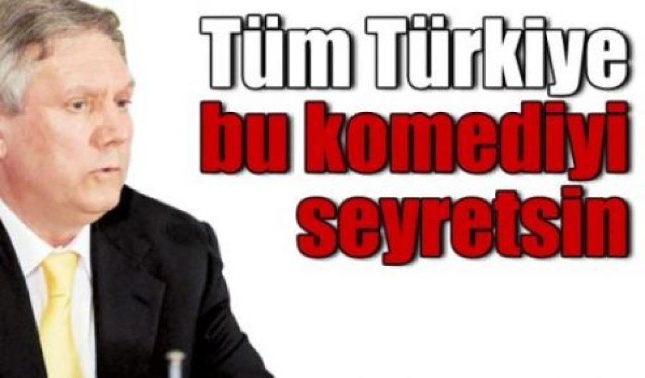Aziz Yıldırım: Tüm Türkiye bu komediyi seyretsin