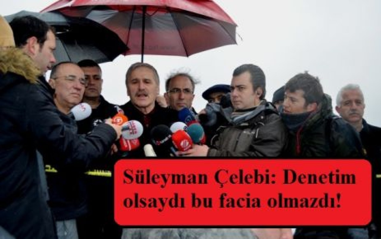 Süleyman Çelebi: Denetim olsaydı bu facia olmazdı!