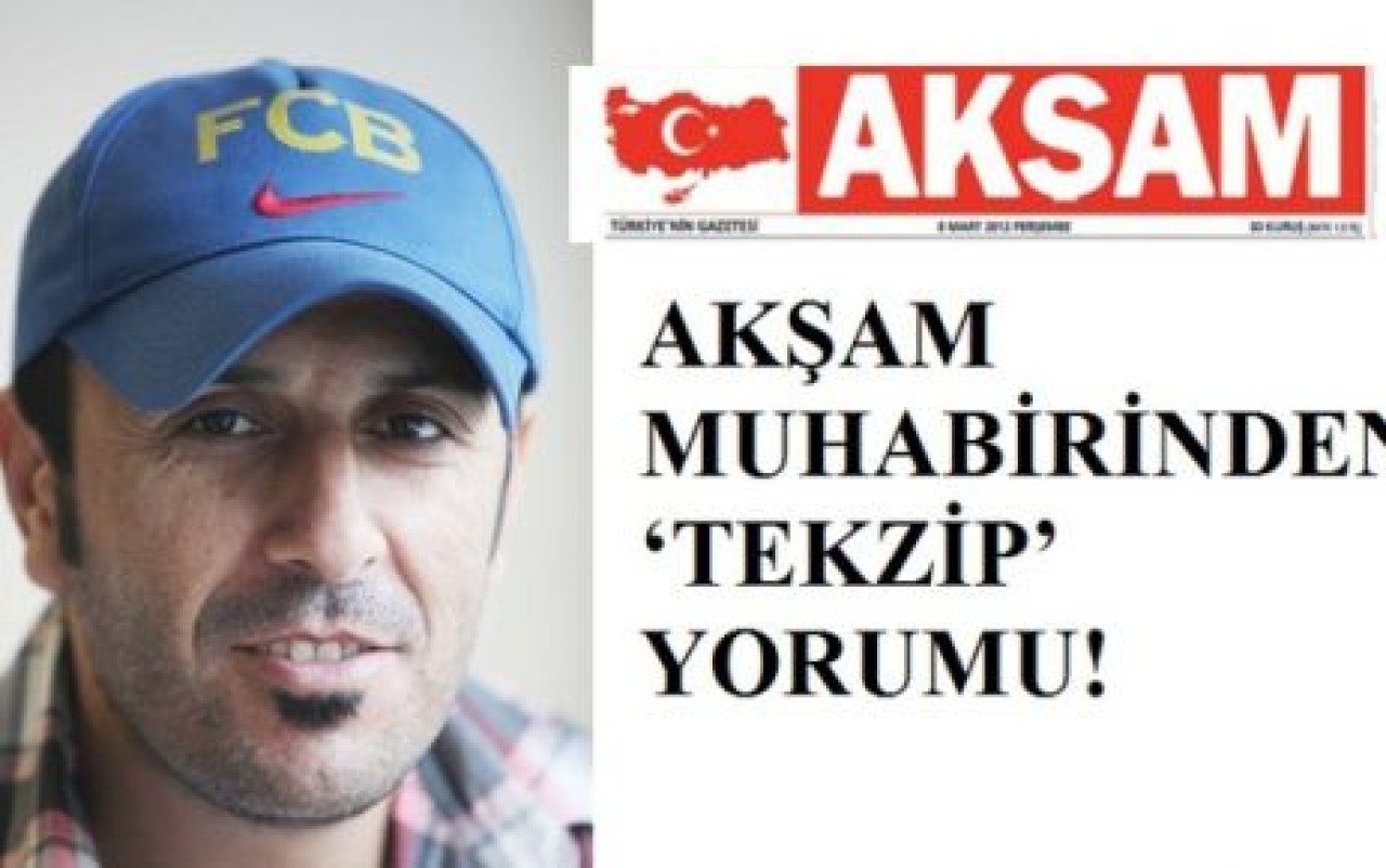 AKŞAM MUHABİRİNDEN ‘TEKZİP’ YORUMU!