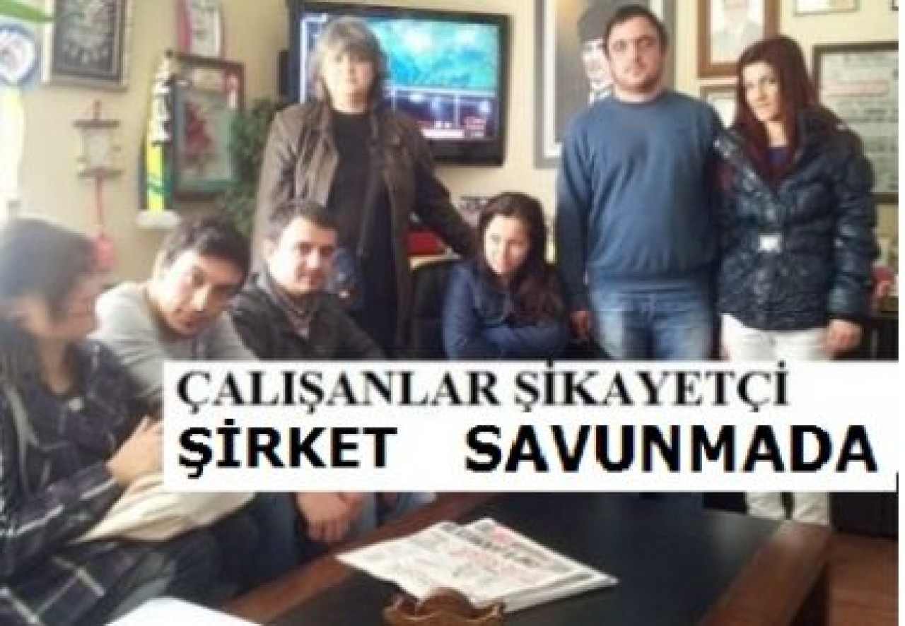ÇALIŞANLAR ŞİKAYETÇİ ŞİRKET SAVUNMADA!