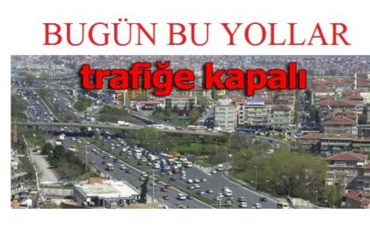 Bugün bu yollar trafiğe kapalı