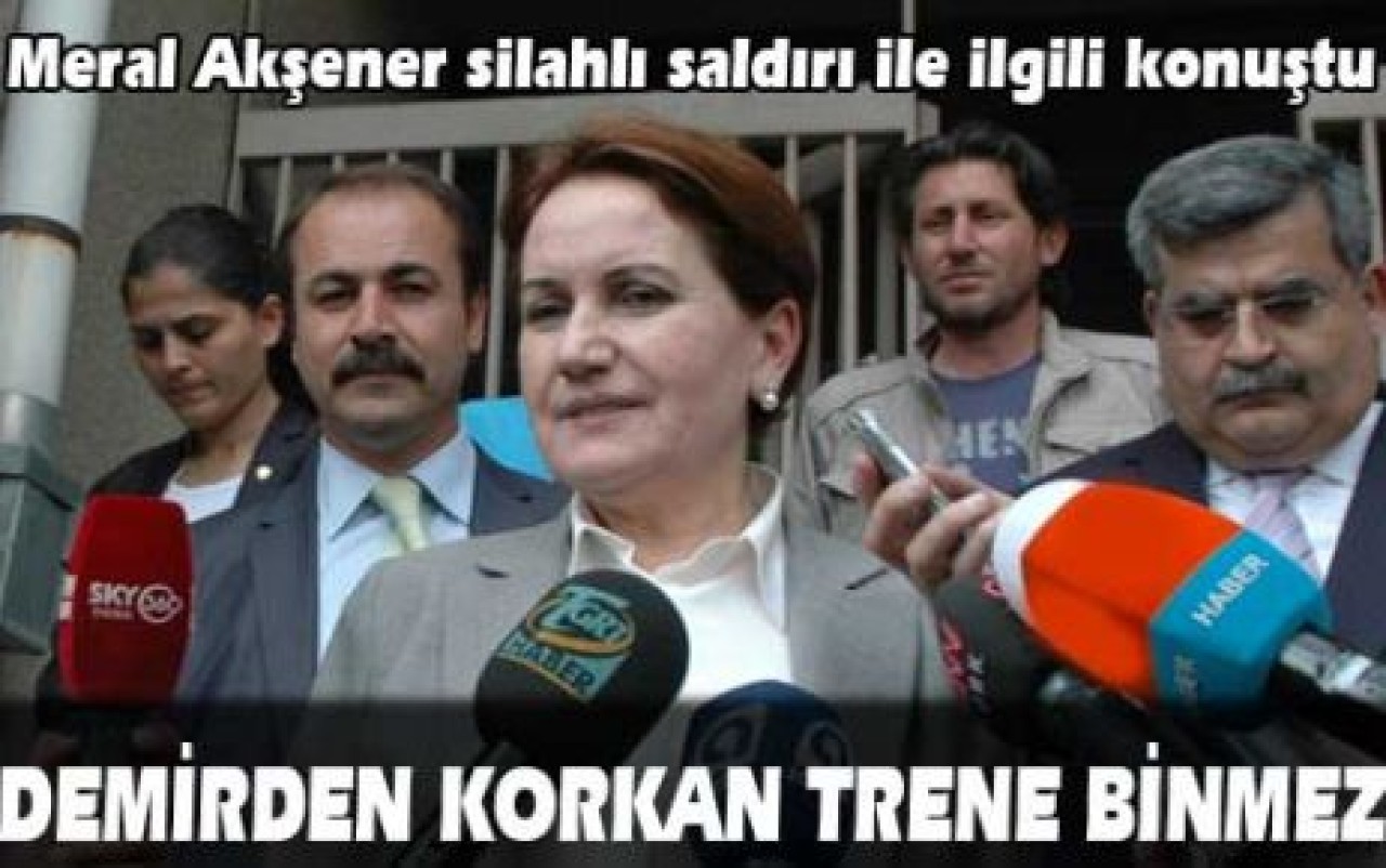 Akşener: Demirden korkan trene binmez