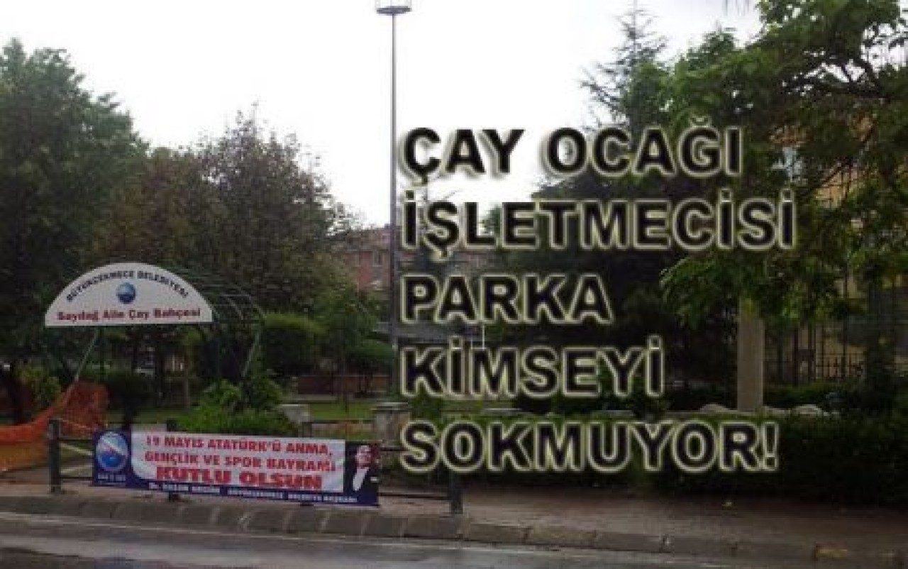 ÇAY OCAĞI İŞLETMECİSİ PARKA KİMSEYİ SOKMUYOR!