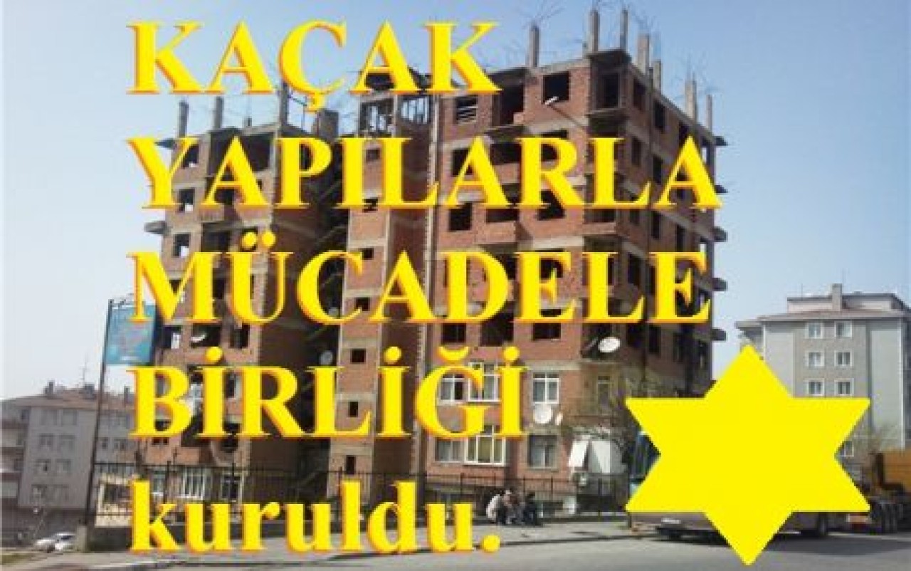 KAÇAK YAPILARLA MÜCADELE BİRLİĞİ kuruldu.