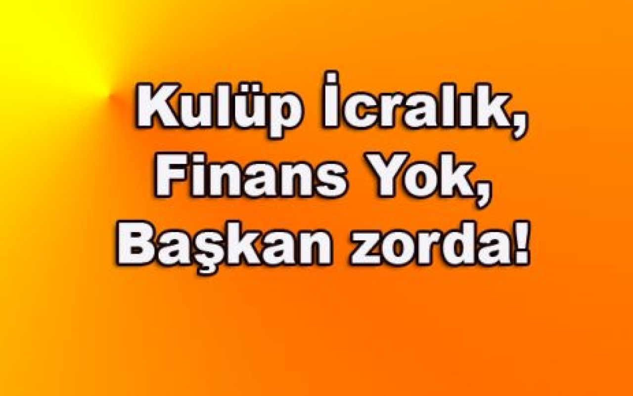 Kulüp İcralık, Finans Yok, Başkan Şen zorda!