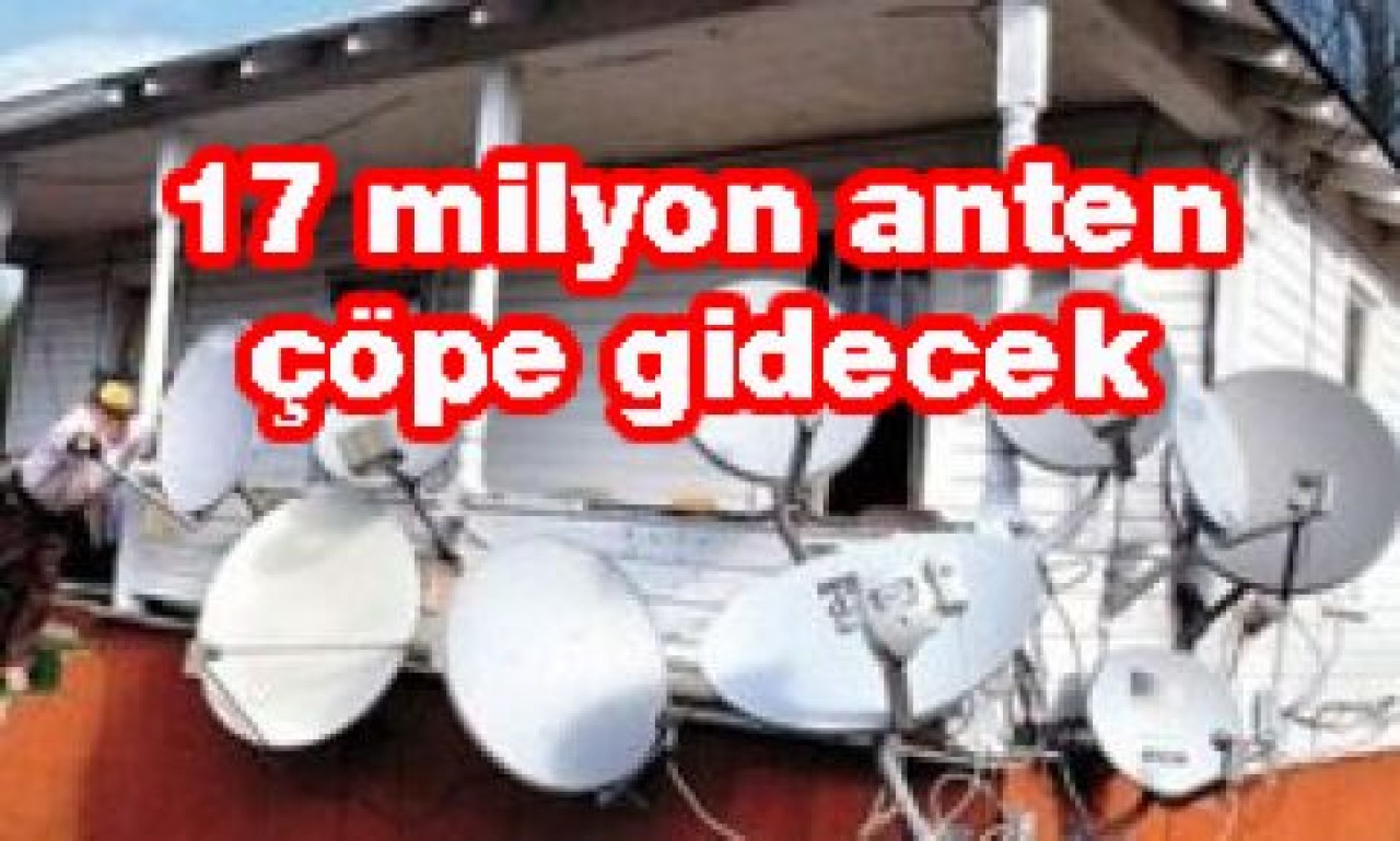 17 milyon anten çöpe gidecek