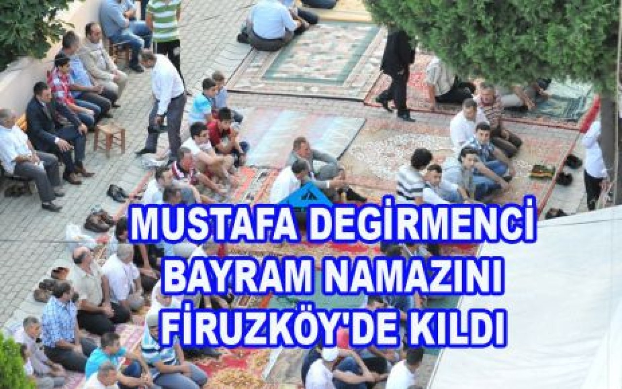 DEGİRMENCİ BAYRAM NAMAZINI FİRUZKÖY'DE KILDI