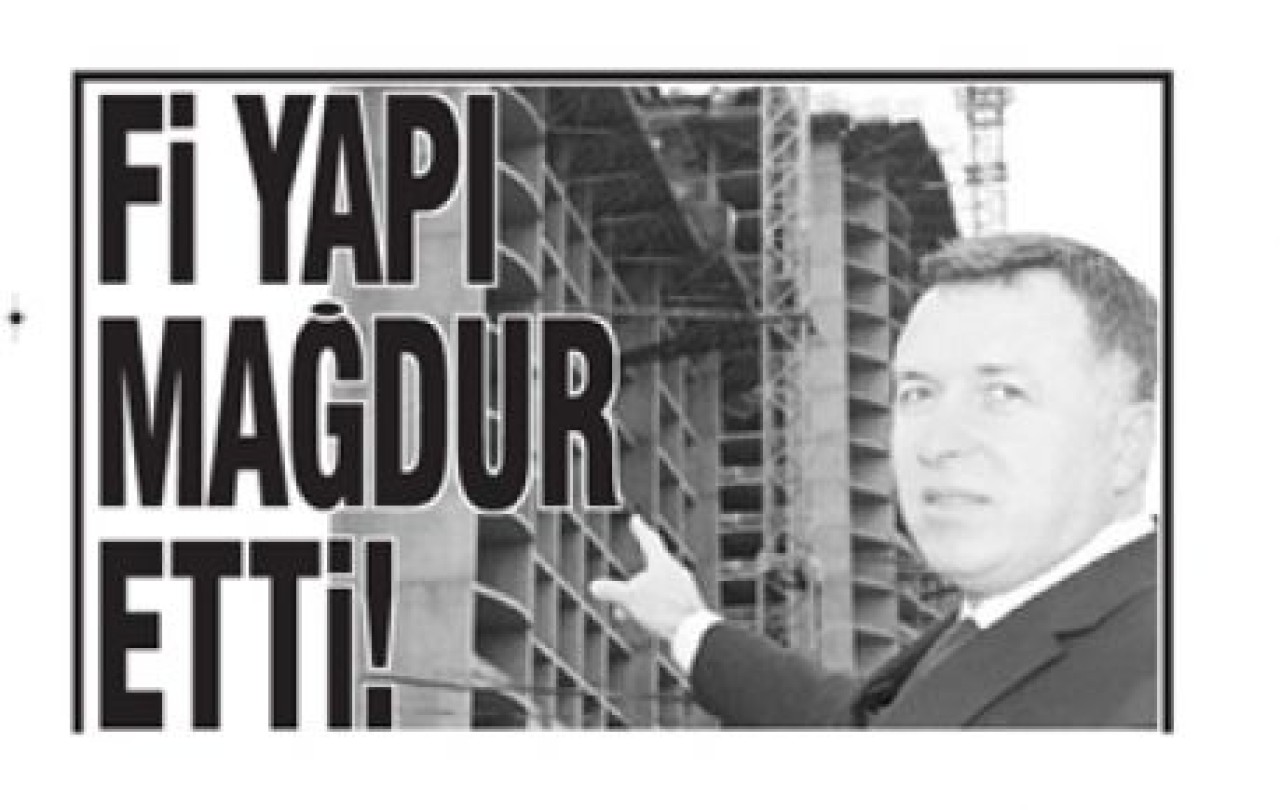 Fİ YAPI MAĞDUR ETTİ!