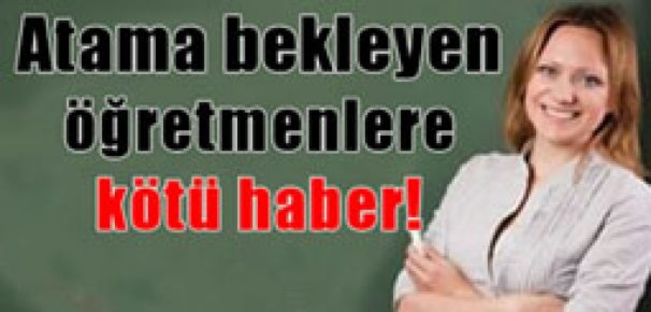 Atama bekleyen öğretmenlere kötü haber !
