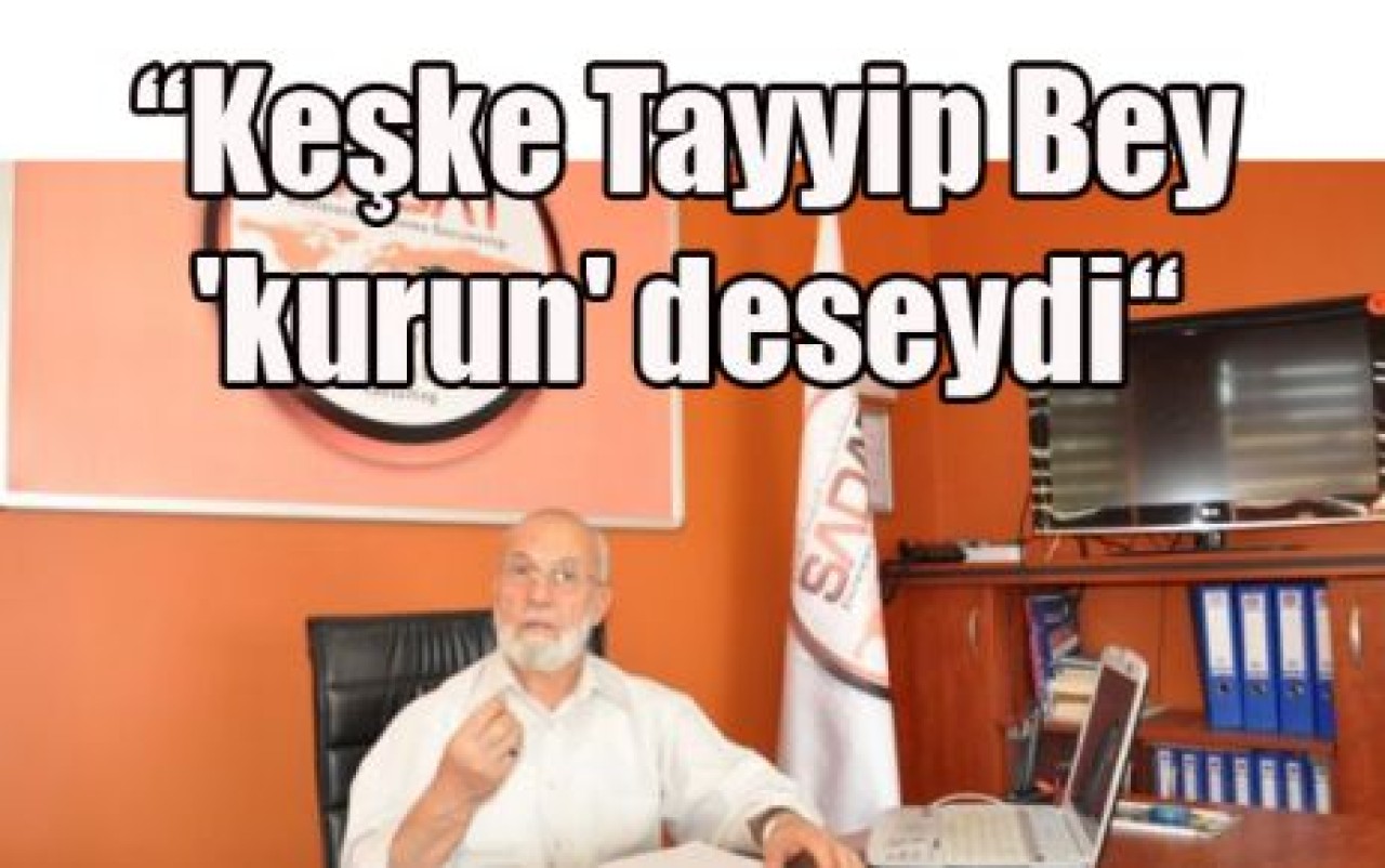 “Keşke Tayyip Bey 'kurun' deseydi“