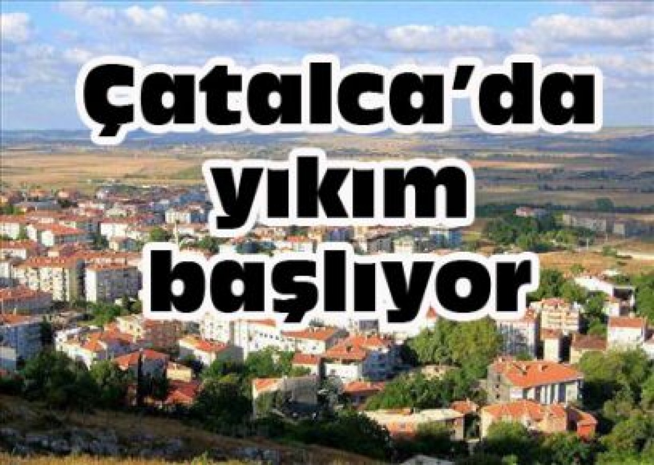 Çatalca’da yıkım başlıyor