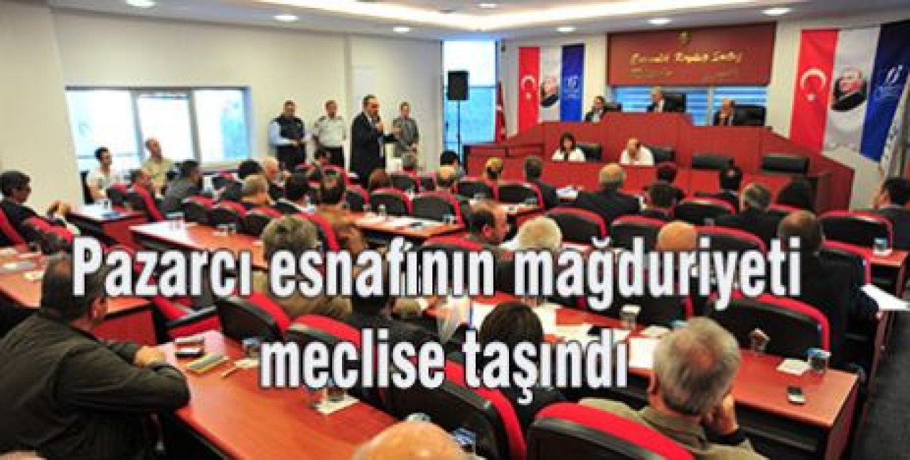 Pazarcı esnafının mağduriyeti meclise taşındı
