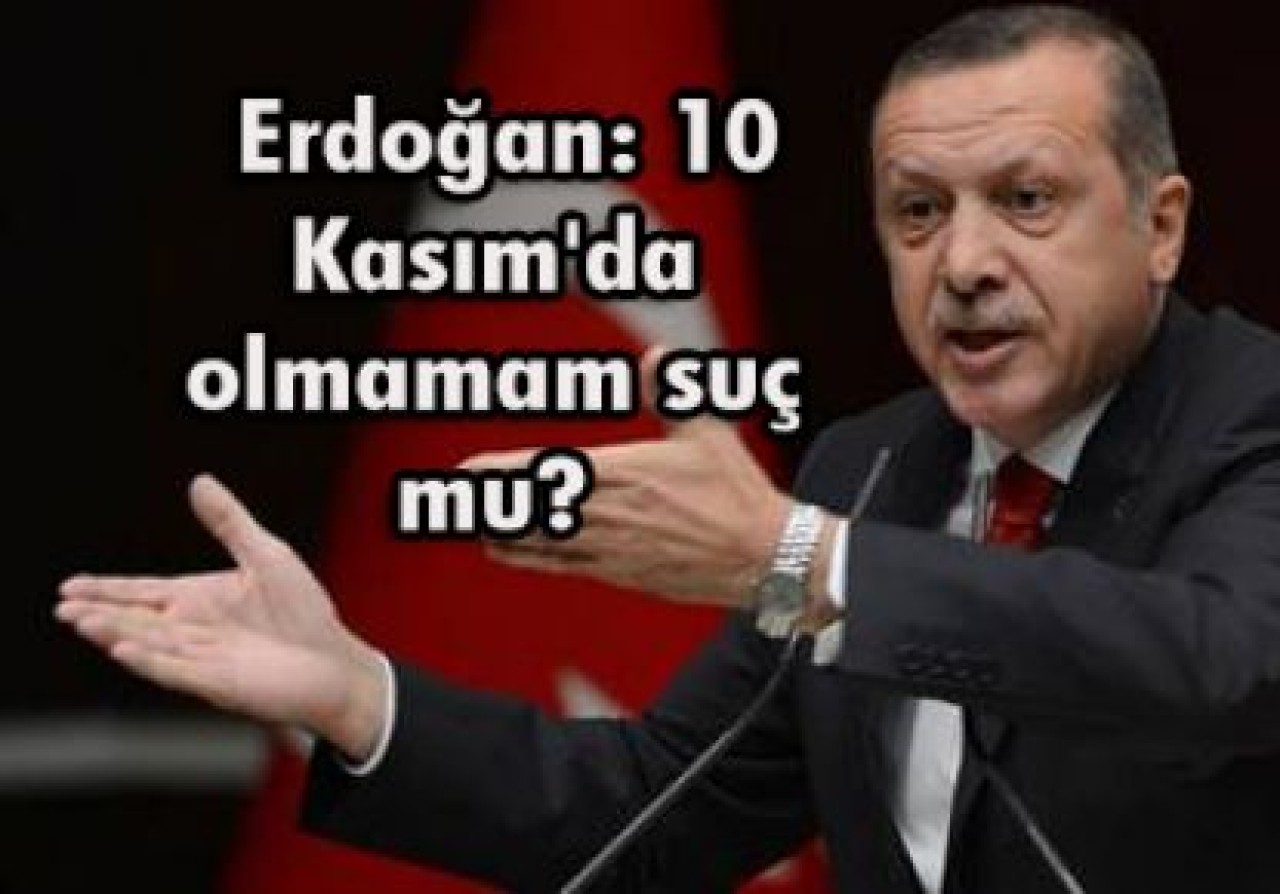 Erdoğan: 10 Kasım'da olmamam suç mu?
