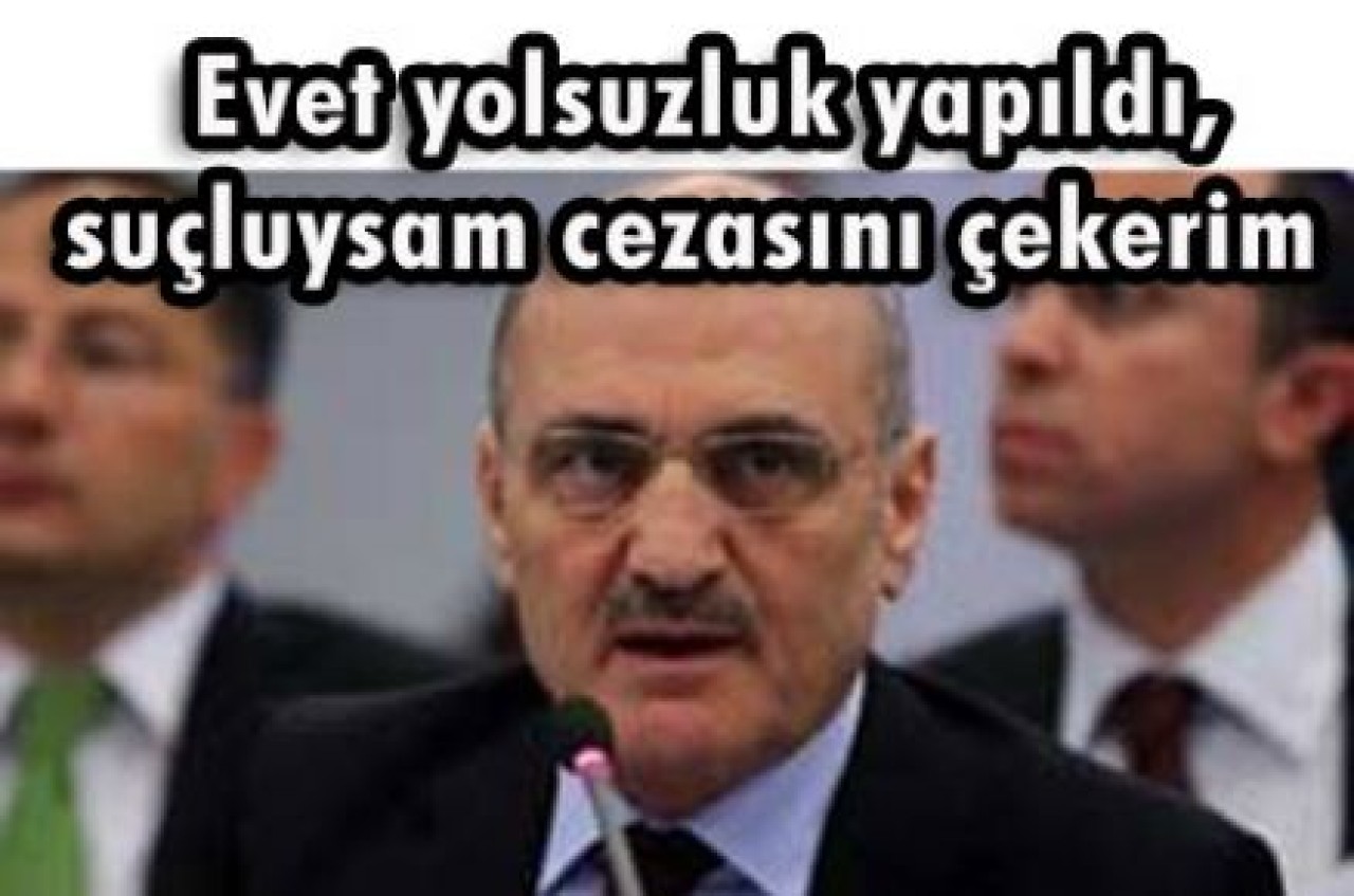 Evet yolsuzluk yapıldı, suçluysam cezasını çekerim