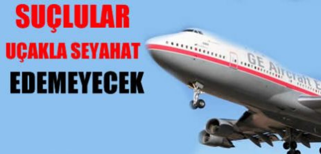 Aranan suçlular uçakla seyahat edemeyecek