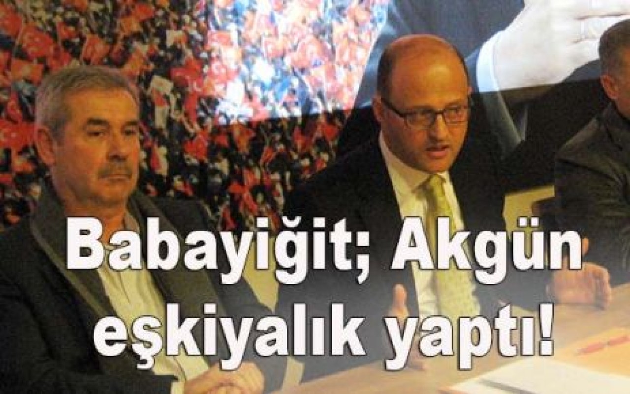 Babayiğit; Akgün eşkiyalık yaptı!