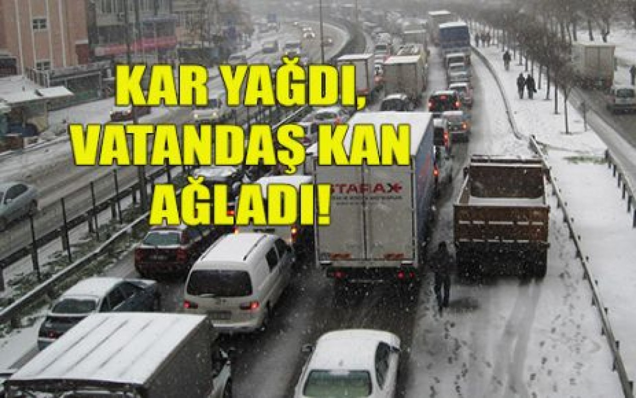 KAR YAĞDI, VATANDAŞ KAN AĞLADI!
