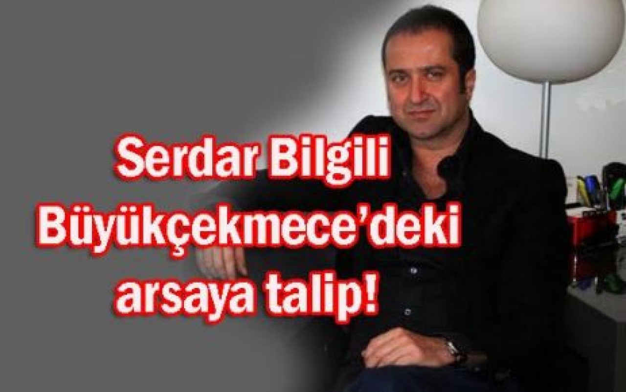 Serdar Bilgili arsaya talip!