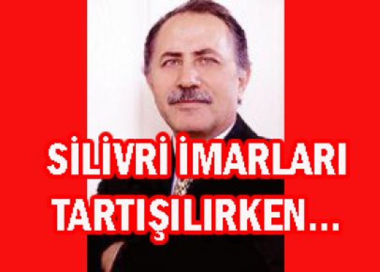 SİLİVRİ İMARLARI TARTIŞILIRKEN…