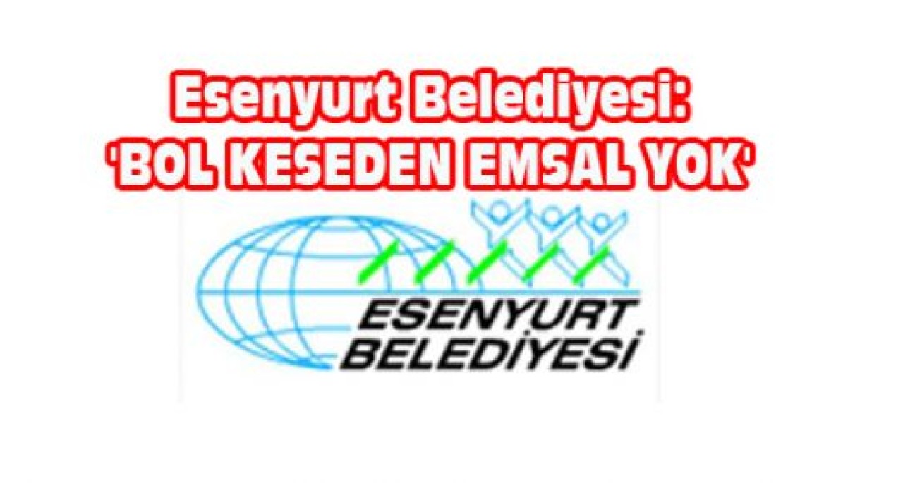 Esenyurt Belediyesi: 'BOL KESEDEN EMSAL YOK'