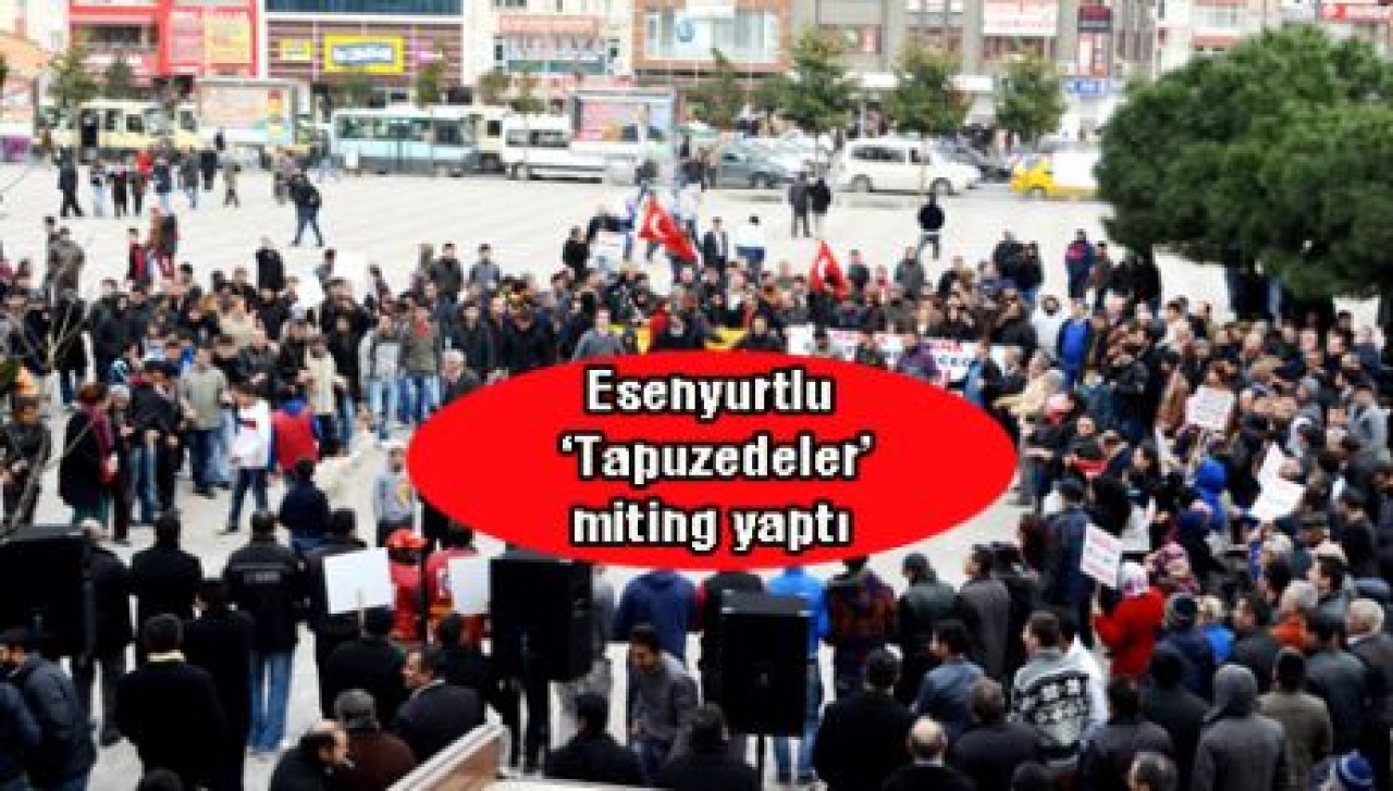 Esenyurtlu ‘Tapuzedeler’ miting yaptı