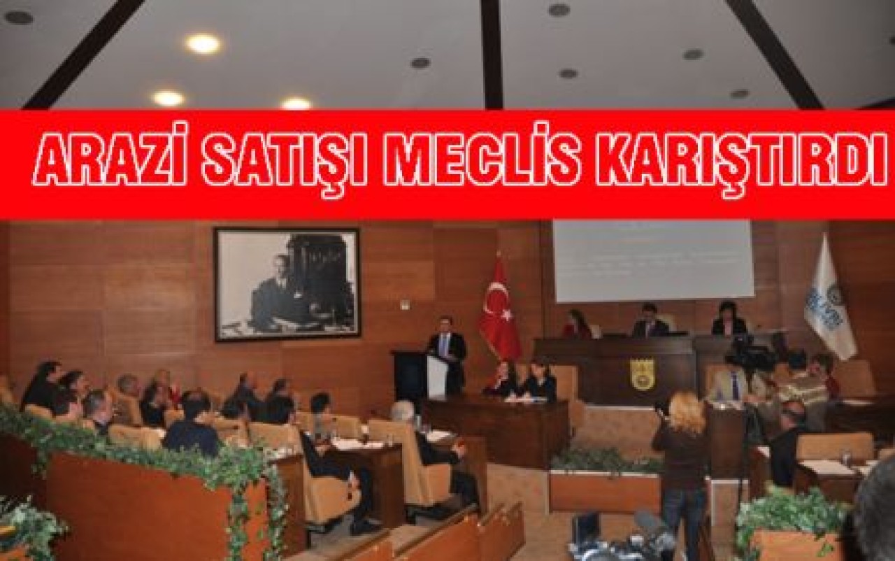 ARAZİ SATIŞI MECLİS KARIŞTIRDI
