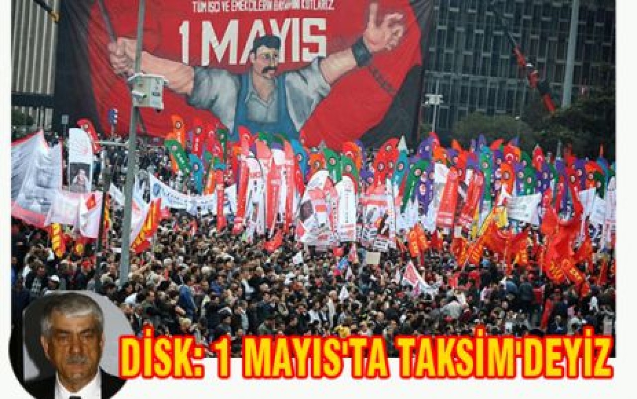 DİSK: 1 MAYIS'TA TAKSİM'DEYİZ