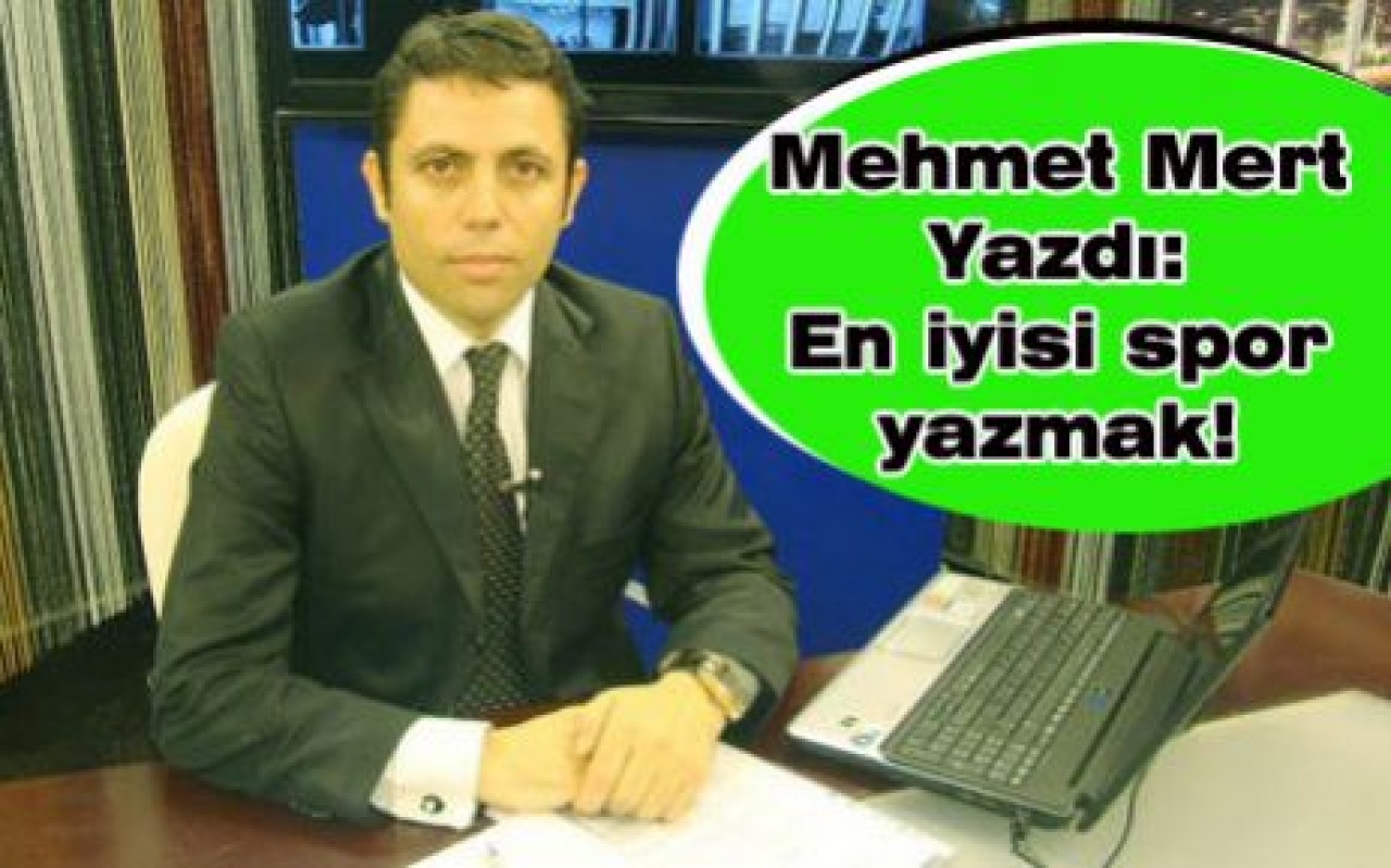 Mehmet Mert Yazdı:   En iyisi spor yazmak!