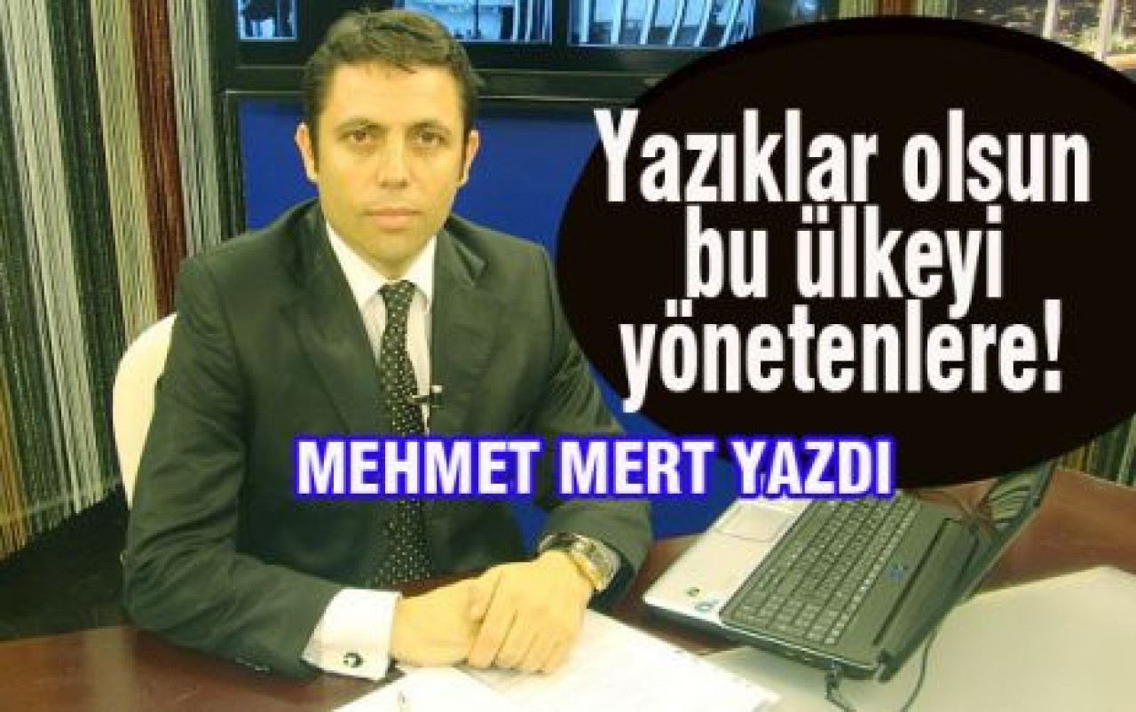 Yazıklar olsun bu ülkeyi yönetenlere…!
