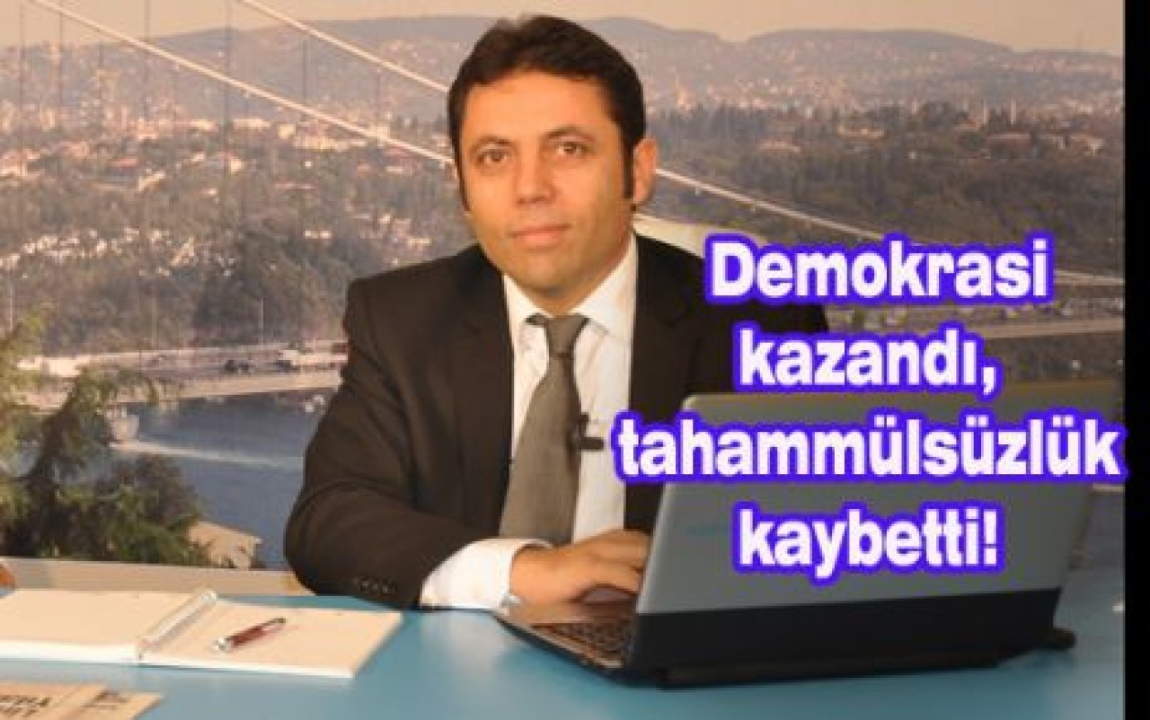 Demokrasi kazandı, tahammülsüzlük kaybetti!