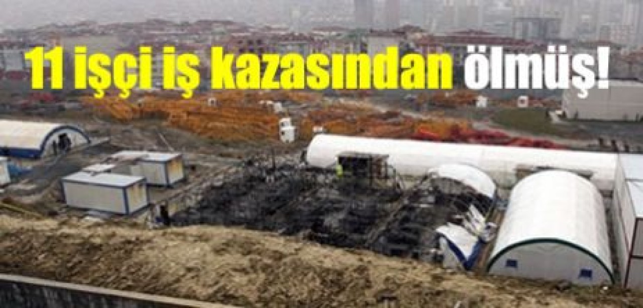 11 işçi iş kazasından ölmüş!