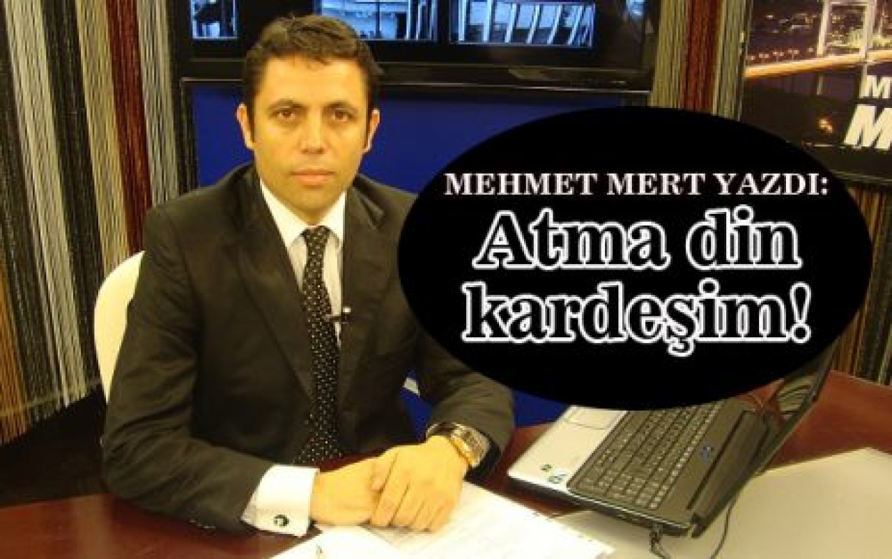 Mehmet Mert yazdı: Atma din kardeşim!