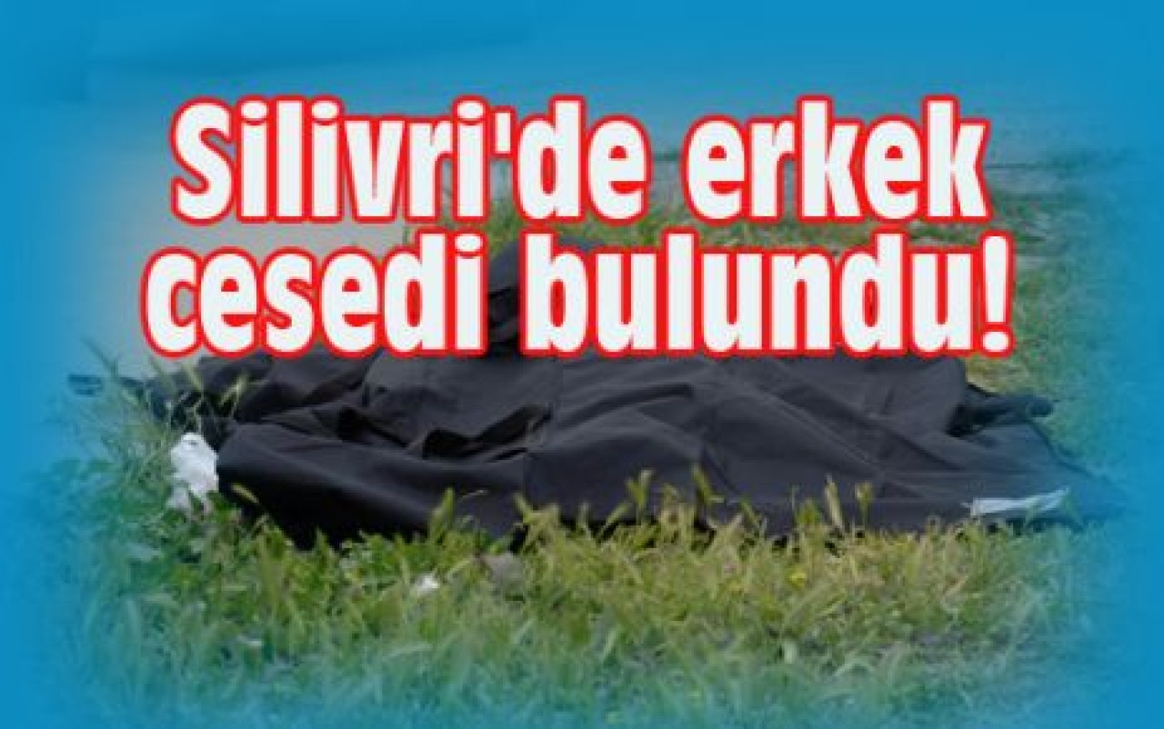 Silivri'de erkek cesedi bulundu!