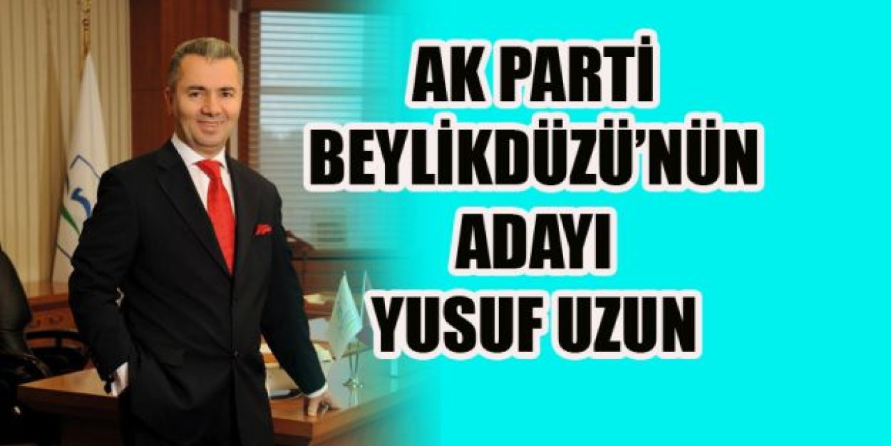 AK PARTİ BEYLİKDÜZÜ’NÜN ADAYI YUSUF UZUN