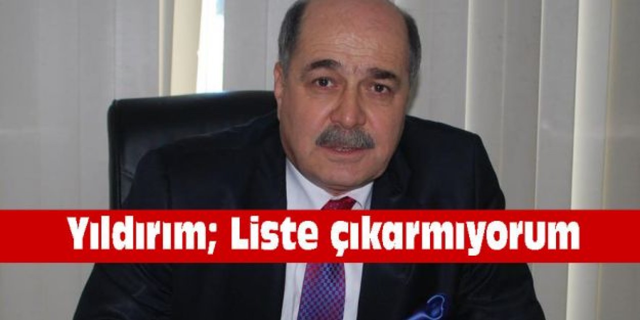 Yıldırım; Liste çıkarmıyorum