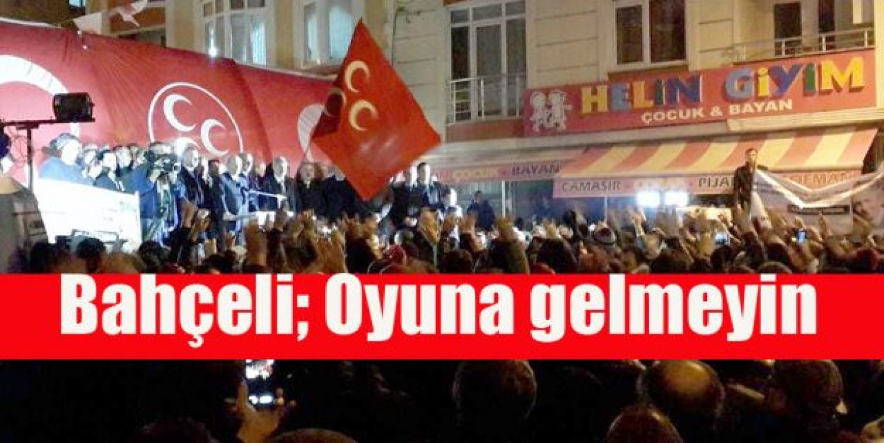 Bahçeli; Oyuna gelmeyin