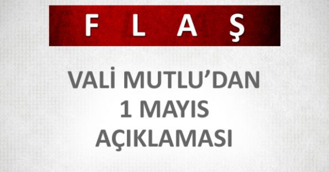 Vali Mutlu'dan 1 Mayıs açıklaması