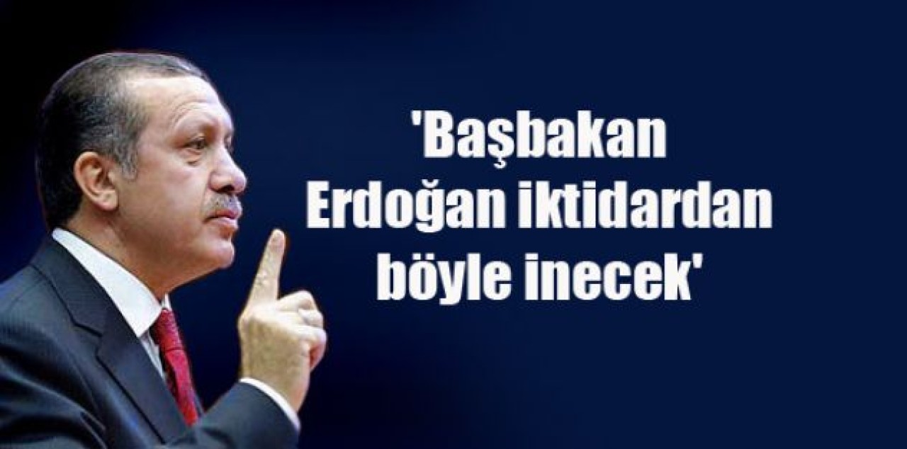 'Erdoğan iktidardan böyle inecek'