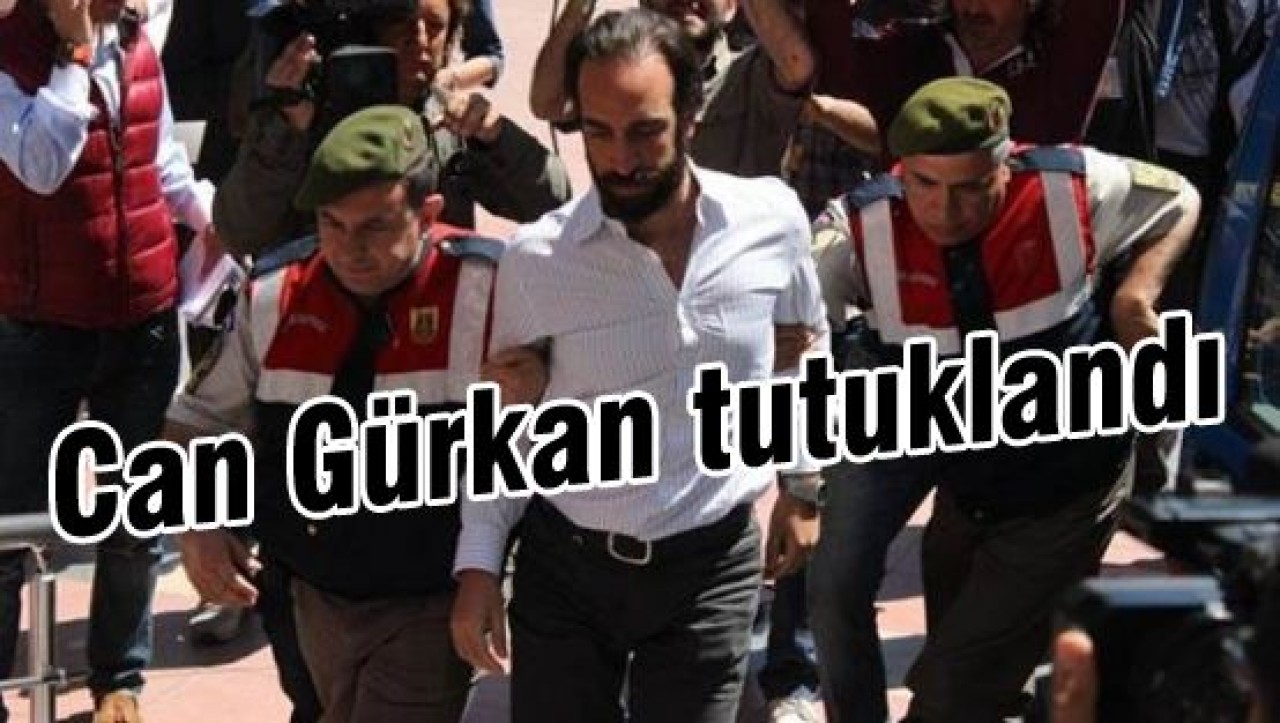 Can Gürkan tutuklandı