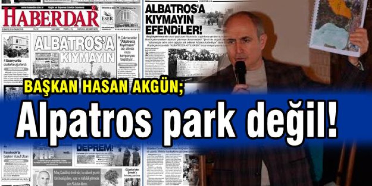 Alpatros hiçbir zaman park olmadı!