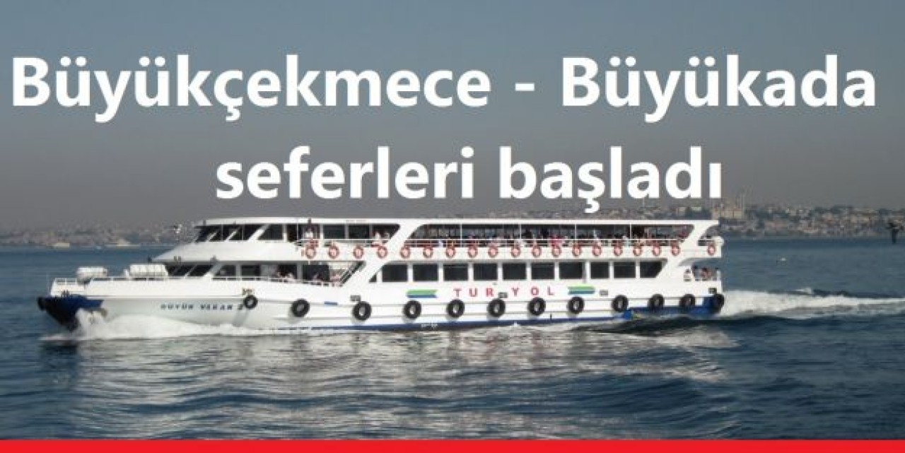 Büyükçekmece Büyükada seferleri başladı