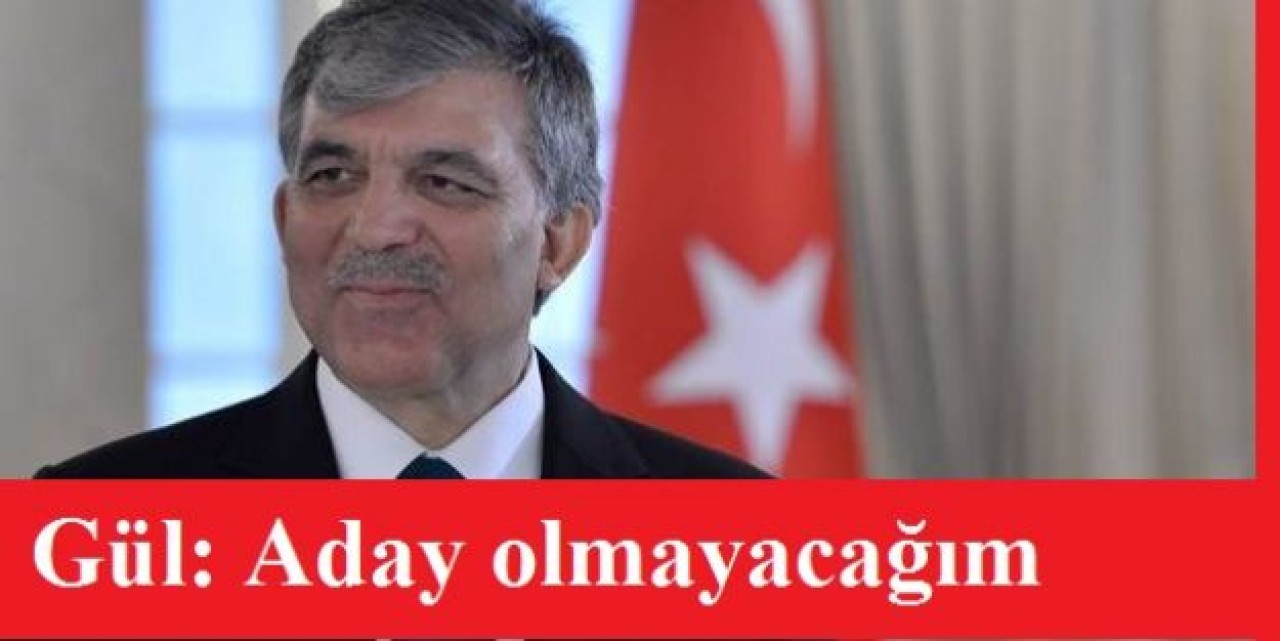 Abdullah Gül: Aday olmayacağım
