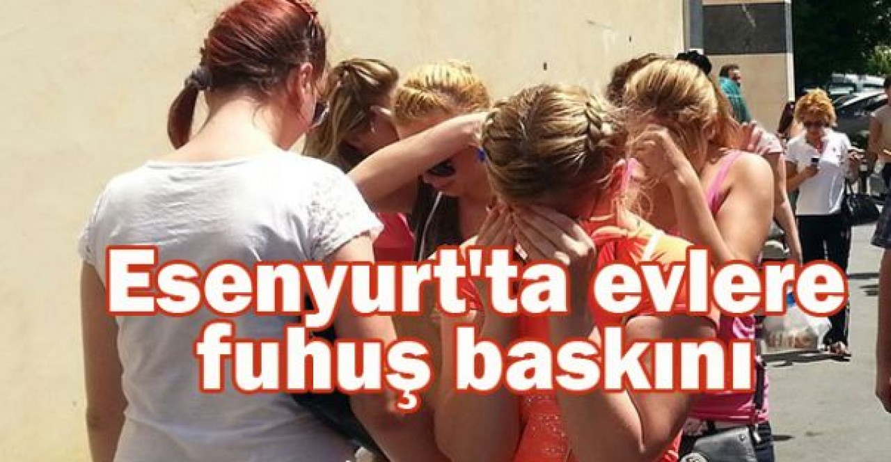 Esenyurt'ta evlere fuhuş baskını