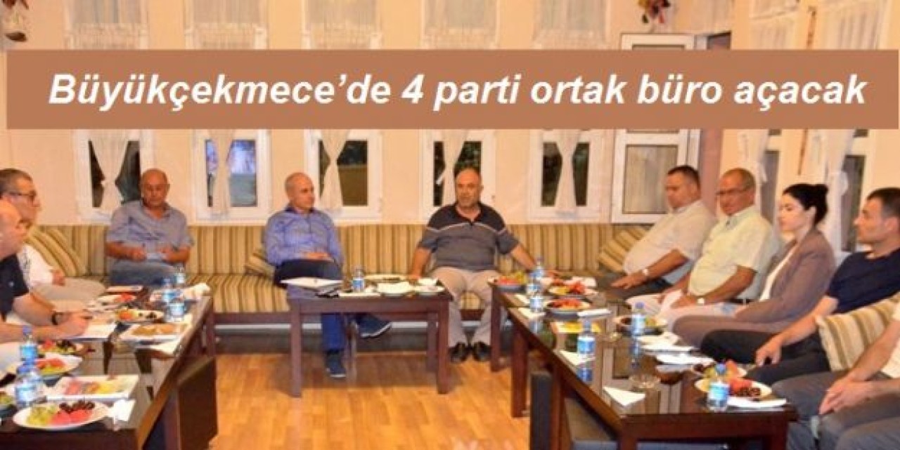 Büyükçekmece’de 4 parti ortak büro açacak