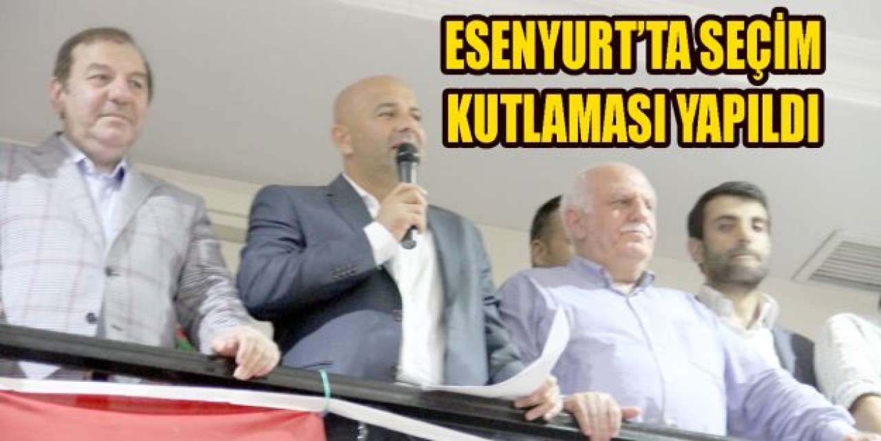 ESENYURT’TA SEÇİM KUTLAMASI YAPILDI
