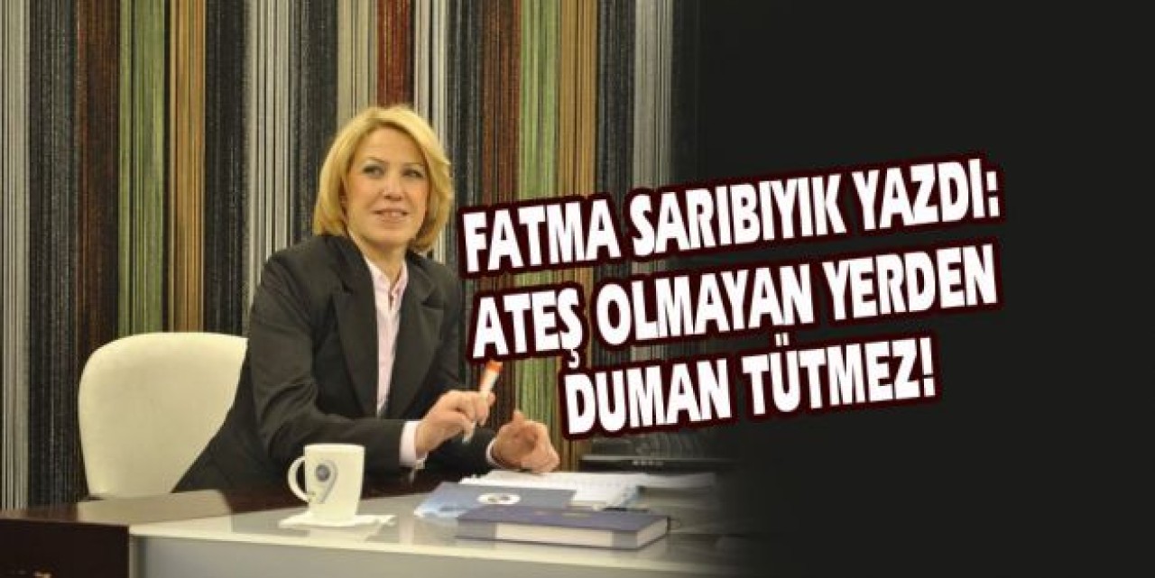 ATEŞ OLMAYAN YERDEN DUMAN TÜTMEZ!!!