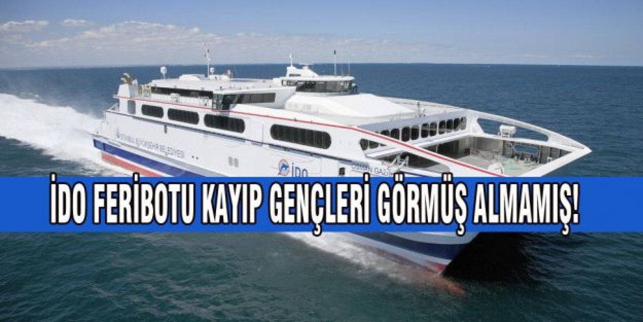 İDO FERİBOTU BEŞ GENCİ GÖRMÜŞ ALMAMIŞ!
