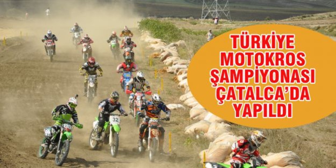 TÜRKİYE MOTOKROS ŞAMPİYONASI ÇATALCA’DA YAPILDI